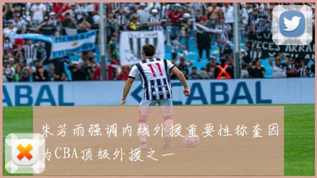 朱芳雨强调内线外援重要性称奎因为CBA顶级外援之一
