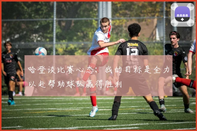哈登谈比赛心态：我的目标是全力以赴帮助球队赢得胜利
