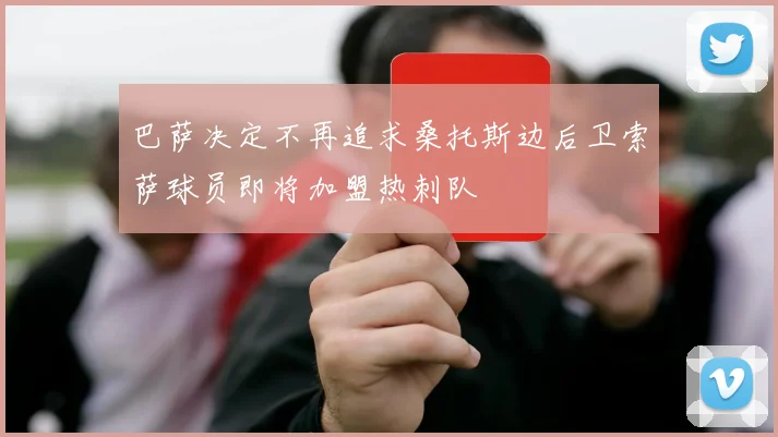 巴萨决定不再追求桑托斯边后卫索萨球员即将加盟热刺队