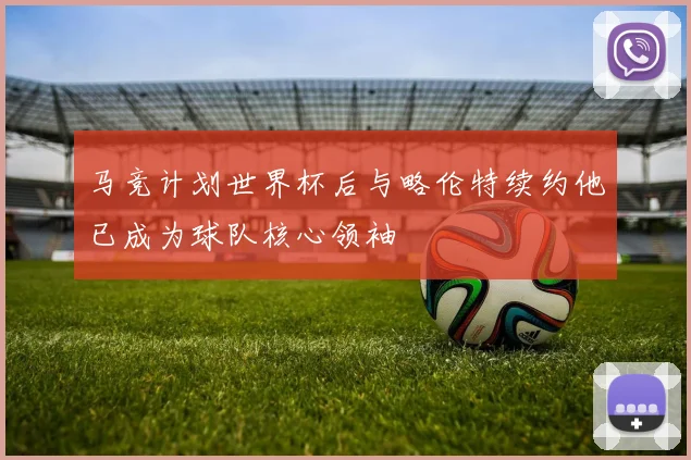 马竞计划世界杯后与略伦特续约他已成为球队核心领袖