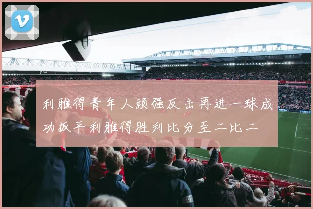 利雅得青年人顽强反击再进一球成功扳平利雅得胜利比分至二比二