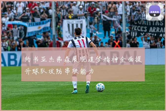 约书亚杰弗森展现追梦精神全面提升球队攻防串联能力