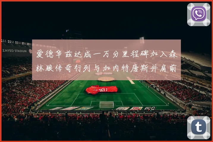 爱德华兹达成一万分里程碑加入森林狼传奇行列与加内特唐斯并肩前行
