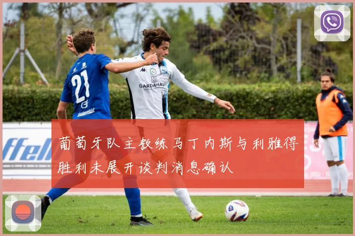 葡萄牙队主教练马丁内斯与利雅得胜利未展开谈判消息确认