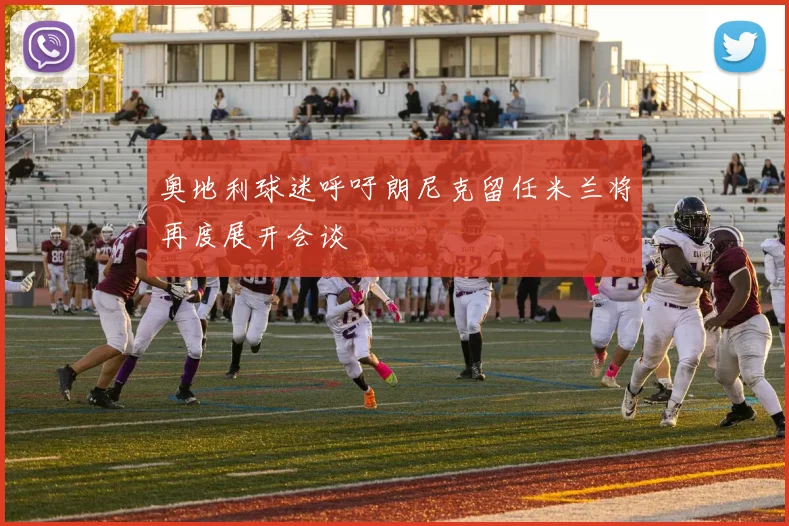 奥地利球迷呼吁朗尼克留任米兰将再度展开会谈