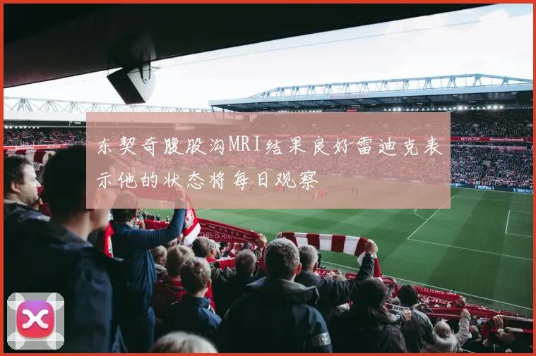 东契奇腹股沟MRI结果良好雷迪克表示他的状态将每日观察