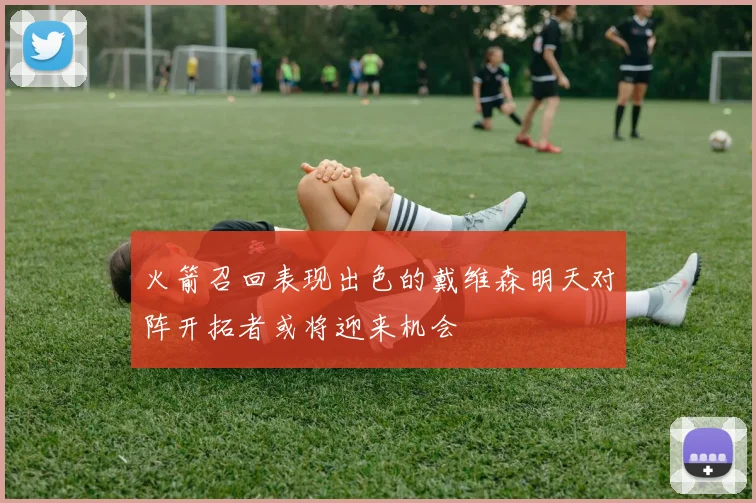 火箭召回表现出色的戴维森明天对阵开拓者或将迎来机会