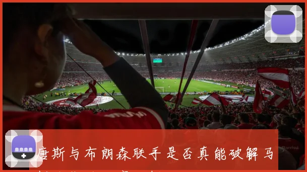 唐斯与布朗森联手是否真能破解马刺防线的秘密分析